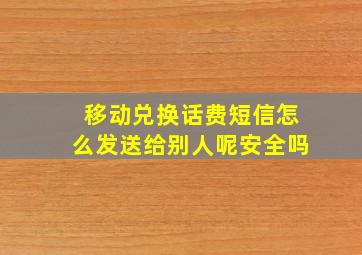 移动兑换话费短信怎么发送给别人呢安全吗