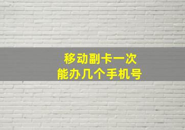 移动副卡一次能办几个手机号