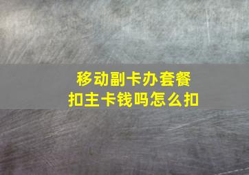 移动副卡办套餐扣主卡钱吗怎么扣