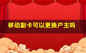 移动副卡可以更换户主吗