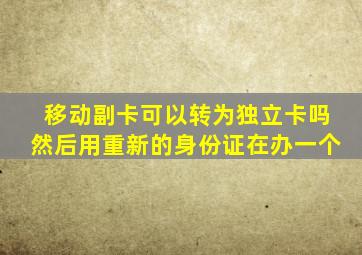 移动副卡可以转为独立卡吗然后用重新的身份证在办一个