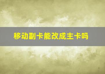 移动副卡能改成主卡吗