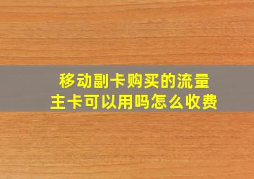 移动副卡购买的流量主卡可以用吗怎么收费