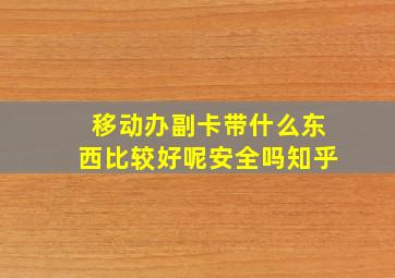 移动办副卡带什么东西比较好呢安全吗知乎