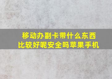 移动办副卡带什么东西比较好呢安全吗苹果手机