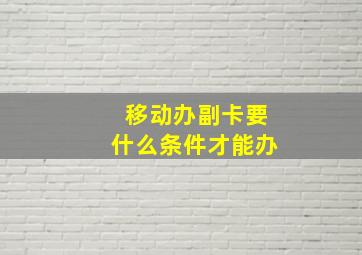 移动办副卡要什么条件才能办