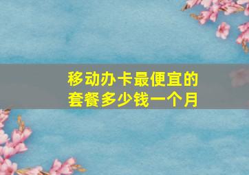 移动办卡最便宜的套餐多少钱一个月