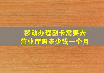 移动办理副卡需要去营业厅吗多少钱一个月