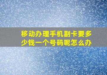 移动办理手机副卡要多少钱一个号码呢怎么办