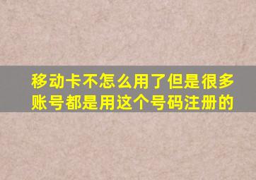 移动卡不怎么用了但是很多账号都是用这个号码注册的