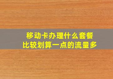 移动卡办理什么套餐比较划算一点的流量多