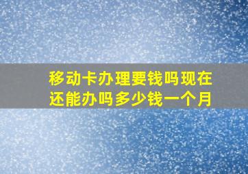 移动卡办理要钱吗现在还能办吗多少钱一个月