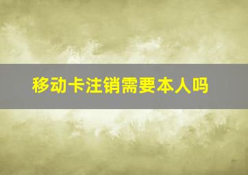 移动卡注销需要本人吗