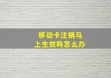 移动卡注销马上生效吗怎么办