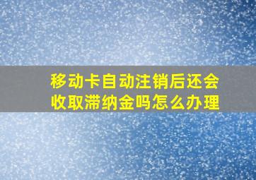 移动卡自动注销后还会收取滞纳金吗怎么办理