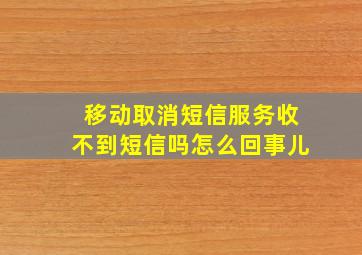 移动取消短信服务收不到短信吗怎么回事儿