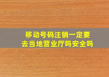 移动号码注销一定要去当地营业厅吗安全吗