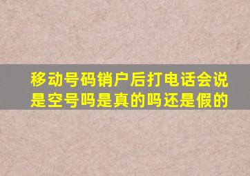 移动号码销户后打电话会说是空号吗是真的吗还是假的