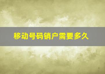 移动号码销户需要多久