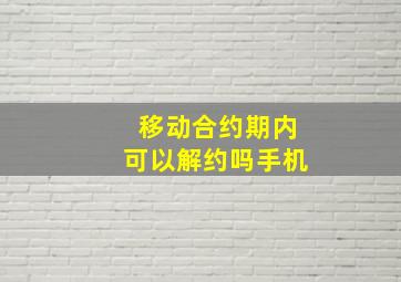 移动合约期内可以解约吗手机