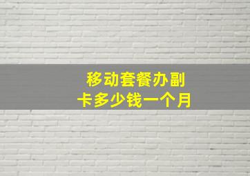 移动套餐办副卡多少钱一个月