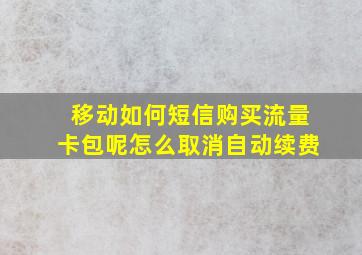 移动如何短信购买流量卡包呢怎么取消自动续费