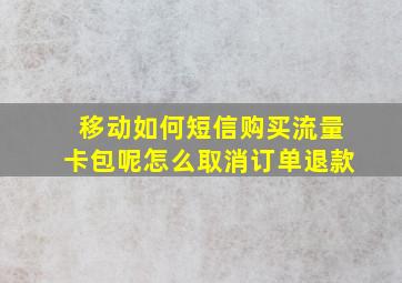 移动如何短信购买流量卡包呢怎么取消订单退款