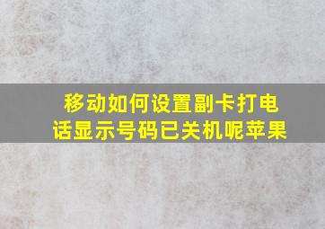 移动如何设置副卡打电话显示号码已关机呢苹果