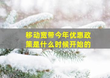 移动宽带今年优惠政策是什么时候开始的