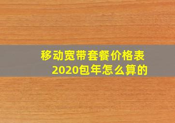 移动宽带套餐价格表2020包年怎么算的