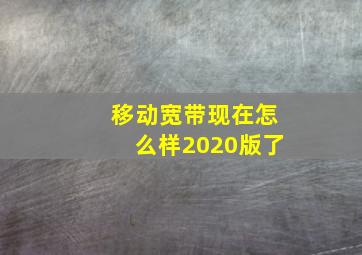 移动宽带现在怎么样2020版了