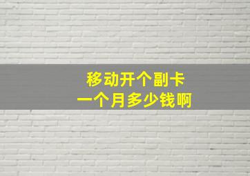 移动开个副卡一个月多少钱啊