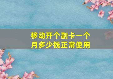 移动开个副卡一个月多少钱正常使用