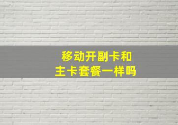 移动开副卡和主卡套餐一样吗