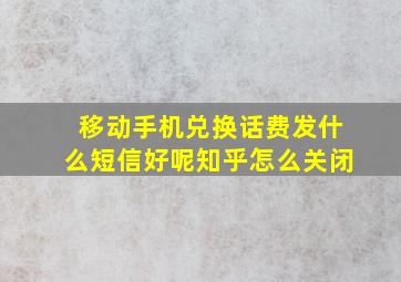 移动手机兑换话费发什么短信好呢知乎怎么关闭