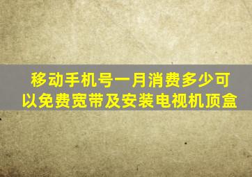 移动手机号一月消费多少可以免费宽带及安装电视机顶盒