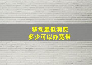 移动最低消费多少可以办宽带