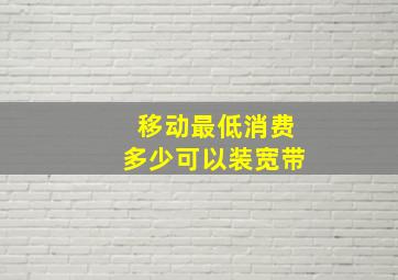 移动最低消费多少可以装宽带