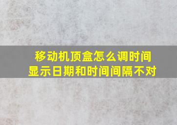 移动机顶盒怎么调时间显示日期和时间间隔不对