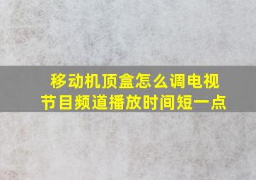 移动机顶盒怎么调电视节目频道播放时间短一点