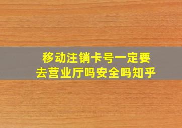 移动注销卡号一定要去营业厅吗安全吗知乎