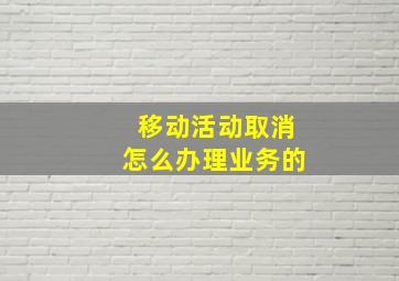 移动活动取消怎么办理业务的