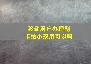 移动用户办理副卡给小孩用可以吗