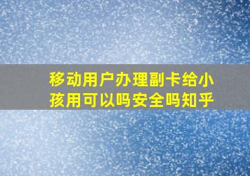 移动用户办理副卡给小孩用可以吗安全吗知乎