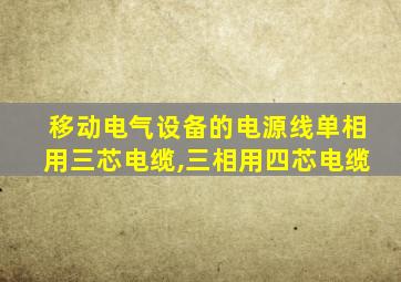 移动电气设备的电源线单相用三芯电缆,三相用四芯电缆