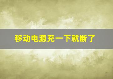 移动电源充一下就断了