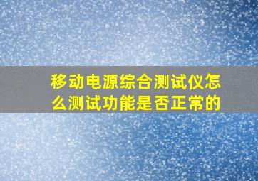 移动电源综合测试仪怎么测试功能是否正常的