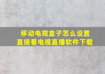 移动电视盒子怎么设置直接看电视直播软件下载