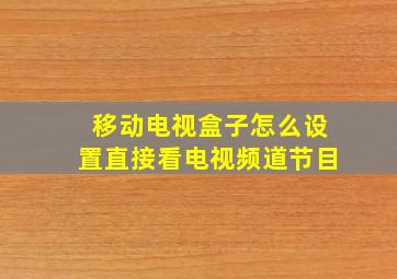 移动电视盒子怎么设置直接看电视频道节目