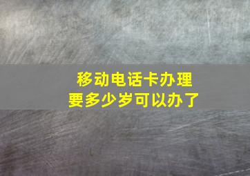 移动电话卡办理要多少岁可以办了